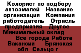 Колорист по подбору автоэмалей › Название организации ­ Компания-работодатель › Отрасль предприятия ­ Другое › Минимальный оклад ­ 15 000 - Все города Работа » Вакансии   . Брянская обл.,Сельцо г.